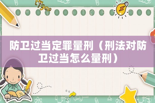 防衛過當定罪量刑（刑法對防衛過當怎么量刑）