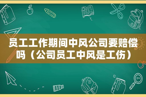 員工工作期間中風公司要賠償嗎（公司員工中風是工傷）