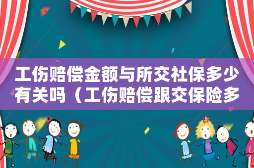 工傷賠償金額與所交社保多少有關嗎（工傷賠償跟交保險多少有關系嗎）