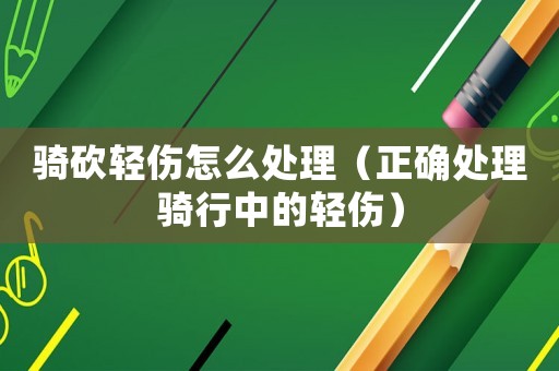 騎砍輕傷怎么處理（正確處理騎行中的輕傷）