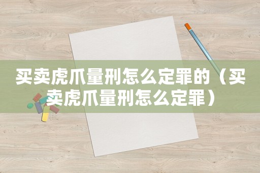 買賣虎爪量刑怎么定罪的（買賣虎爪量刑怎么定罪）