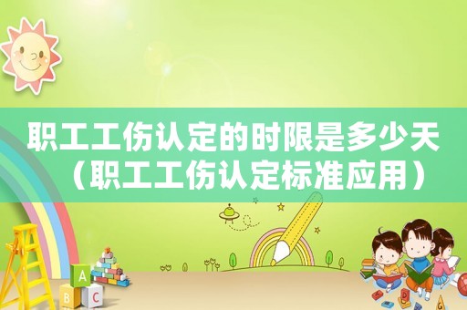 職工工傷認定的時限是多少天（職工工傷認定標準應用）