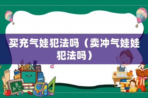 買充氣娃犯法嗎（賣沖氣娃娃犯法嗎）