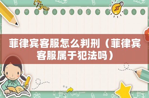 菲律賓客服怎么判刑（菲律賓客服屬于犯法嗎）