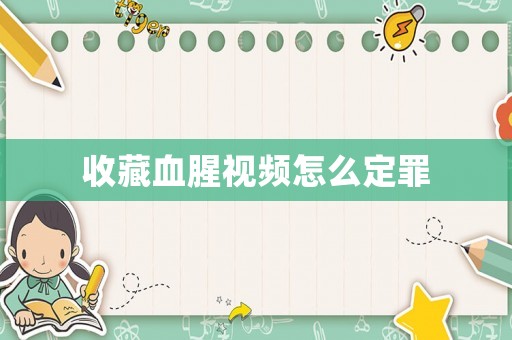 收藏血腥視頻怎么定罪
