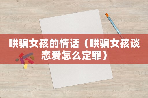 哄騙女孩的情話（哄騙女孩談戀愛怎么定罪）