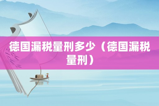 德國漏稅量刑多少（德國漏稅量刑）
