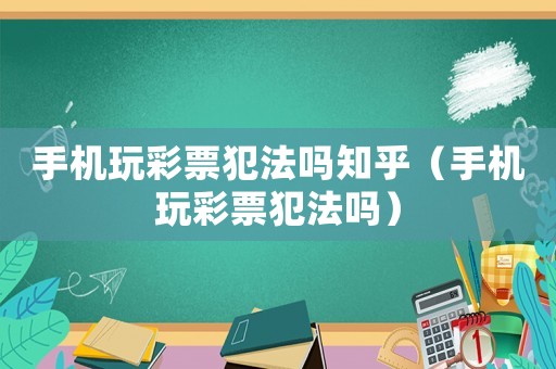 手機玩彩票犯法嗎知乎（手機玩彩票犯法嗎）
