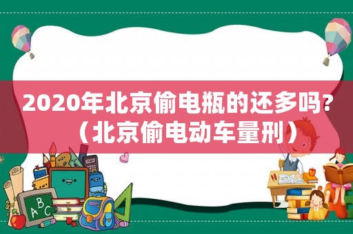 2020年北京偷電瓶的還多嗎?（北京偷電動車量刑）