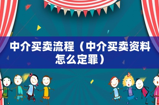 中介買(mǎi)賣(mài)流程（中介買(mǎi)賣(mài)資料怎么定罪）