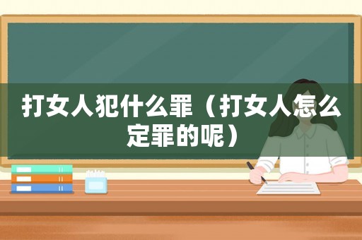 打女人犯什么罪（打女人怎么定罪的呢）