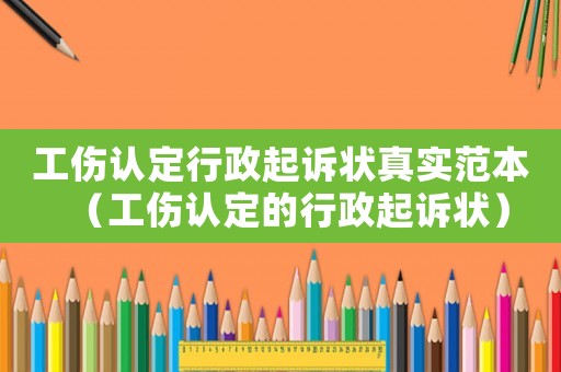 工傷認定行政起訴狀真實范本（工傷認定的行政起訴狀）