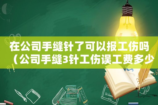 在公司手縫針了可以報工傷嗎（公司手縫3針工傷誤工費多少錢一天）