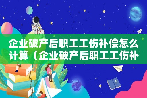 企業(yè)破產(chǎn)后職工工傷補(bǔ)償怎么計(jì)算（企業(yè)破產(chǎn)后職工工傷補(bǔ)償）
