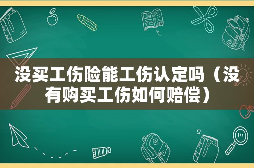 沒買工傷險能工傷認(rèn)定嗎（沒有購買工傷如何賠償）