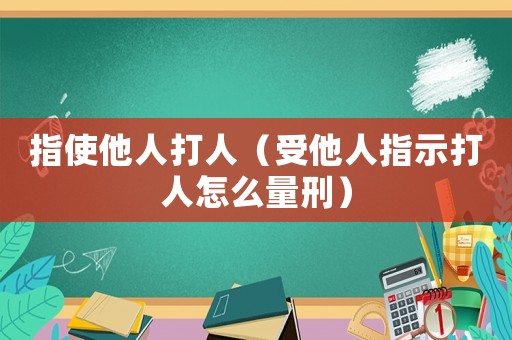 指使他人打人（受他人指示打人怎么量刑）