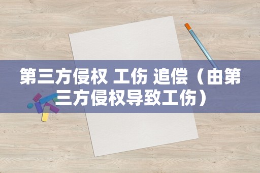 第三方侵權 工傷 追償（由第三方侵權導致工傷）