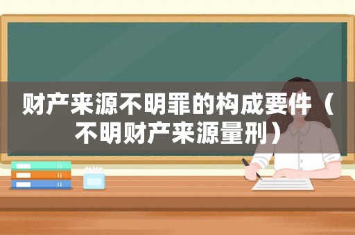 財產來源不明罪的構成要件（不明財產來源量刑）