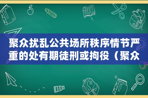 聚眾擾亂公共場所秩序情節(jié)嚴重的處有期徒刑或拘役（聚眾擾亂公共場所秩序量刑）