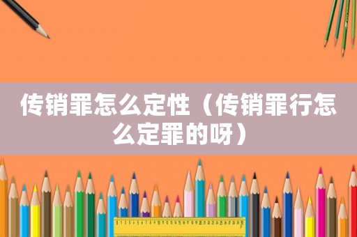 傳銷罪怎么定性（傳銷罪行怎么定罪的呀）