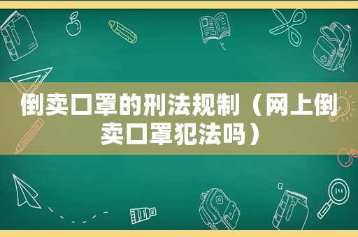 倒賣口罩的刑法規制（網上倒賣口罩犯法嗎）