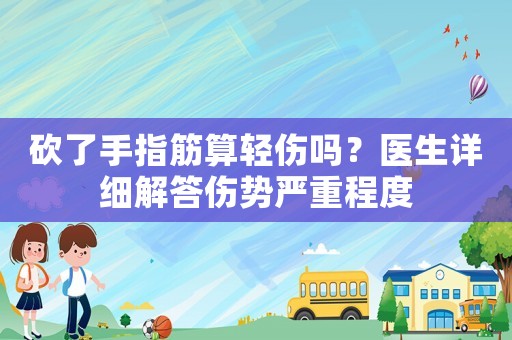 砍了手指筋算輕傷嗎？醫(yī)生詳細(xì)解答傷勢(shì)嚴(yán)重程度