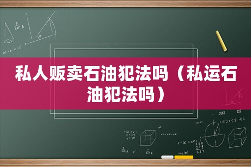 私人販賣石油犯法嗎（私運石油犯法嗎）