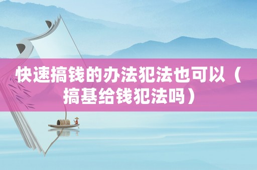 快速搞錢的辦法犯法也可以（搞基給錢犯法嗎）