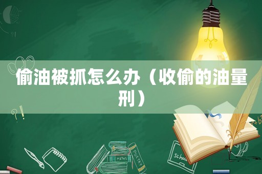 偷油被抓怎么辦（收偷的油量刑）