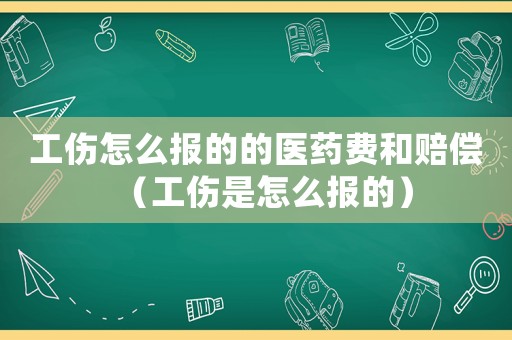 工傷怎么報的的醫藥費和賠償（工傷是怎么報的）