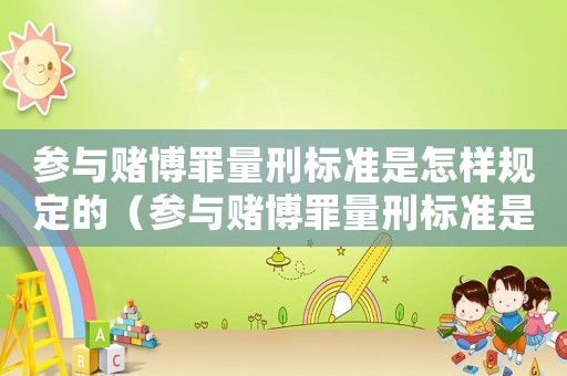 參與賭博罪量刑標準是怎樣規定的（參與賭博罪量刑標準是怎樣）