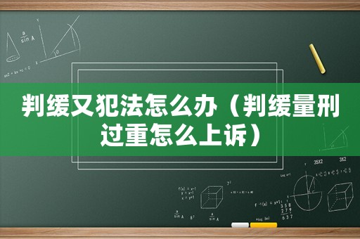 判緩又犯法怎么辦（判緩量刑過(guò)重怎么上訴）