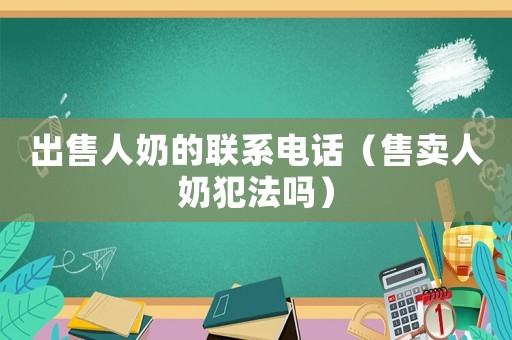 出售人奶的聯(lián)系電話（售賣人奶犯法嗎）