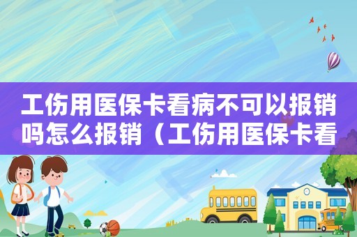 工傷用醫保卡看病不可以報銷嗎怎么報銷（工傷用醫保卡看病不可以報銷嗎）