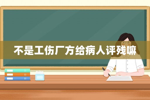 不是工傷廠方給病人評殘嘛
