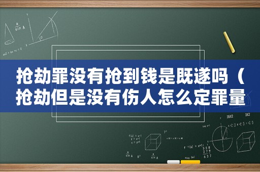 搶劫罪沒有搶到錢是既遂嗎（搶劫但是沒有傷人怎么定罪量刑）