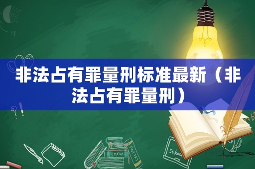 非法占有罪量刑標(biāo)準(zhǔn)最新（非法占有罪量刑）