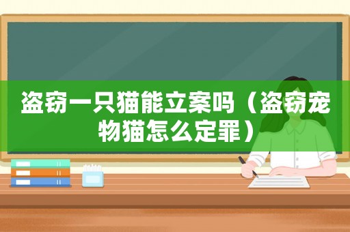 盜竊一只貓能立案嗎（盜竊寵物貓怎么定罪）