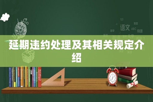 延期違約處理及其相關(guān)規(guī)定介紹