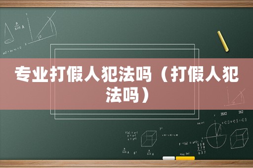 專業打假人犯法嗎（打假人犯法嗎）