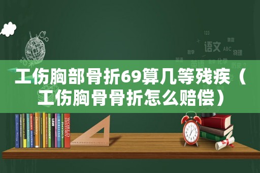 工傷胸部骨折69算幾等殘疾（工傷胸骨骨折怎么賠償）