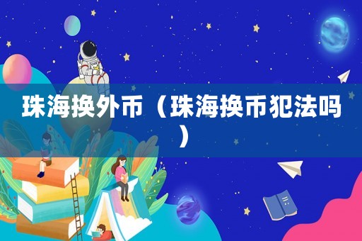 珠海換外幣（珠海換幣犯法嗎）