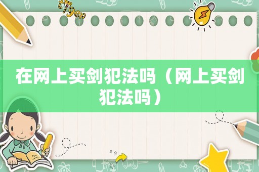 在網上買劍犯法嗎（網上買劍犯法嗎）