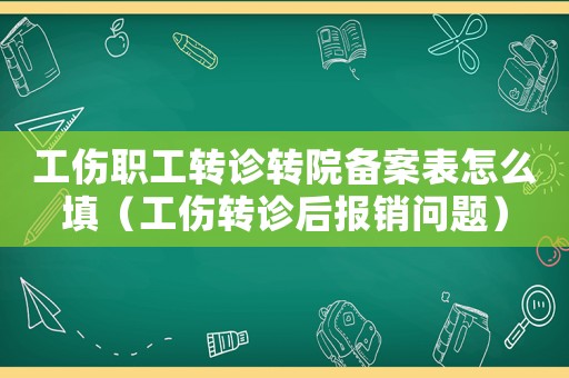 工傷職工轉診轉院備案表怎么填（工傷轉診后報銷問題）
