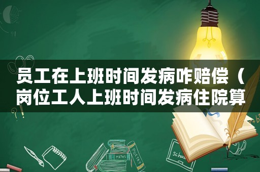 員工在上班時間發病咋賠償（崗位工人上班時間發病住院算工傷么）