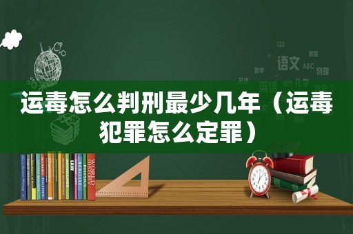 運毒怎么判刑最少幾年（運毒犯罪怎么定罪）