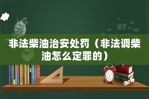 非法柴油治安處罰（非法調柴油怎么定罪的）