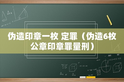 偽造印章一枚 定罪（偽造6枚公章印章罪量刑）