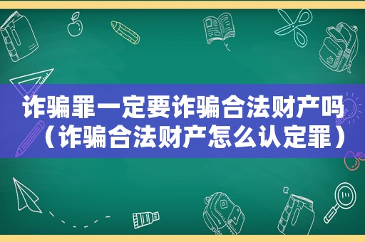 詐騙罪一定要詐騙合法財產嗎（詐騙合法財產怎么認定罪）