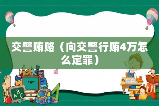 交警賄賂（向交警行賄4萬怎么定罪）